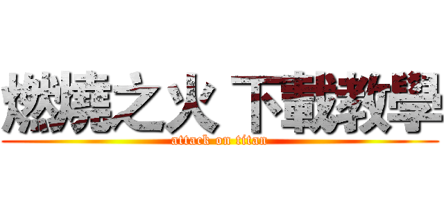 燃燒之火 下載教學 (attack on titan)