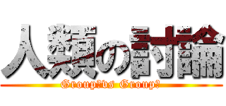 人類の討論 (Group１vs Group２)