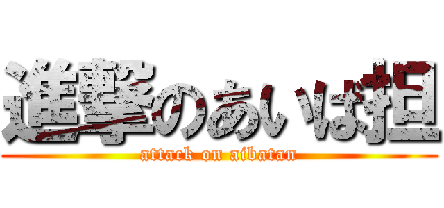 進撃のあいば担 (attack on aibatan)