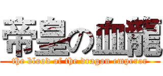帝皇の血龍 (the blood of the dragon emperor)