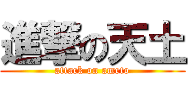進撃の天土 (attack on ameto)