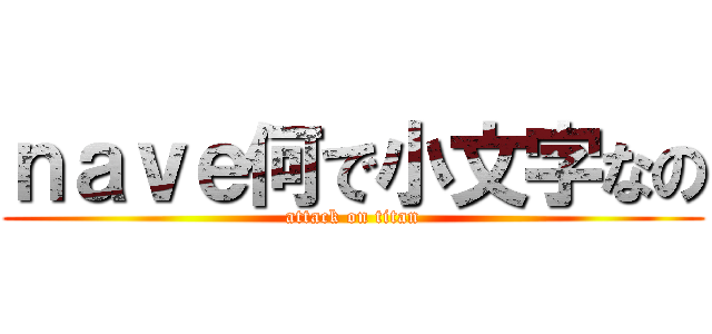 ｎａｖｅ何で小文字なの (attack on titan)