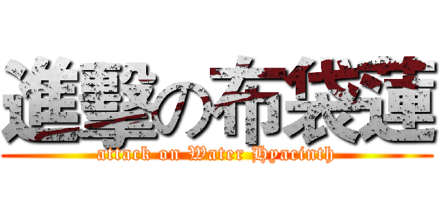 進擊の布袋蓮 (attack on Water Hyacinth)