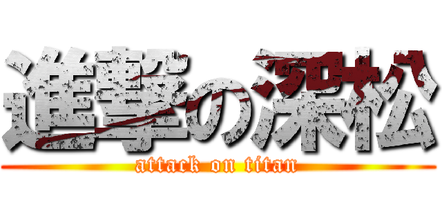 進撃の深松 (attack on titan)