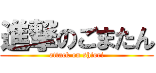 進撃のごまたん (attack on shiori)