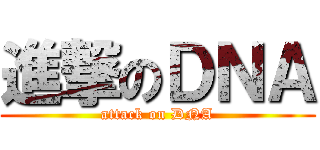 進撃のＤＮＡ (attack on DNA)