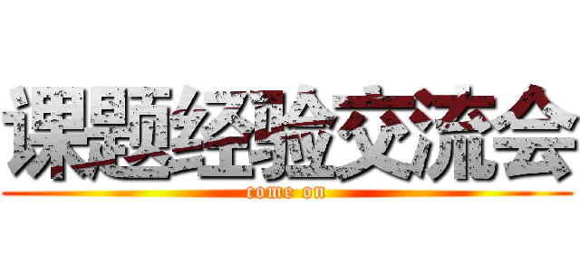 课题经验交流会 (come on)