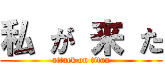 私 が 来 た (attack on titan)