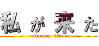 私 が 来 た (attack on titan)