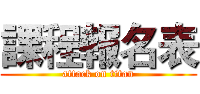 課程報名表 (attack on titan)