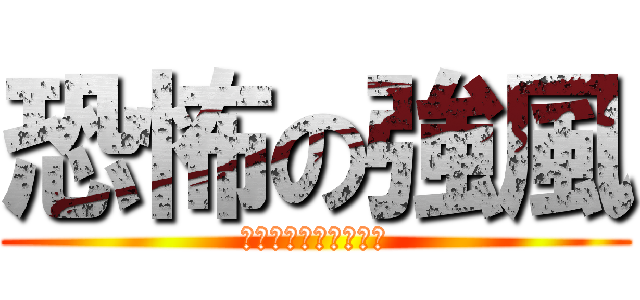 恐怖の強風 (きょうふのきょうふう)