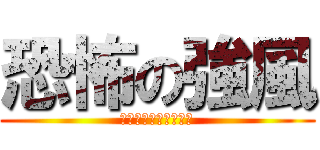 恐怖の強風 (きょうふのきょうふう)
