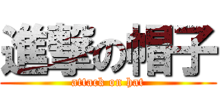 進撃の帽子 (attack on hat)