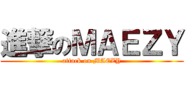 進撃のＭＡＥＺＹ (attack on MAEZY)