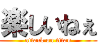 楽しいねぇ (attack on titan)