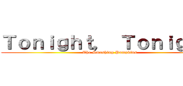 Ｔｏｎｉｇｈｔ， Ｔｏｎｉｇｈｔ  (The Smashing Pumpkins )