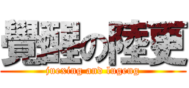 覺醒の陸更 (juexing and lugeng)