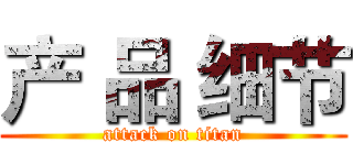 产 品 细节 (attack on titan)