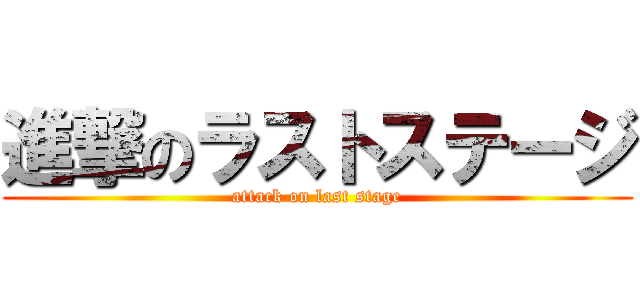 進撃のラストステージ (attack on last stage)