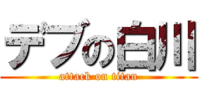 デブの白川 (attack on titan)