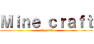 Ｍｉｎｅ ｃｒａｆｔ (minecraft)