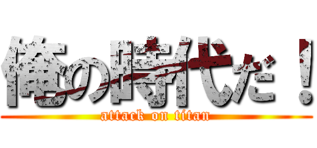 俺の時代だ！ (attack on titan)