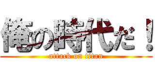 俺の時代だ！ (attack on titan)
