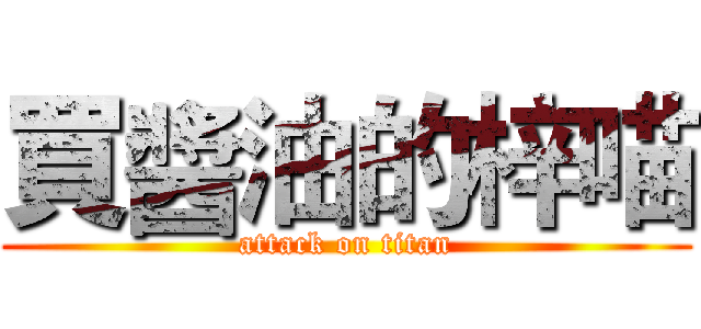 買醬油的梓喵 (attack on titan)