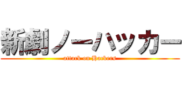 新劇ノーハッカー (attack on Hackers)