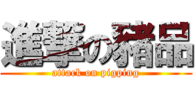 進撃の豬品 (attack on pigping)