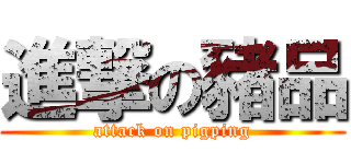 進撃の豬品 (attack on pigping)