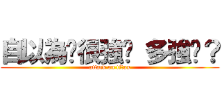 自以為你很強嗎 多強啊？ (attack on titan)