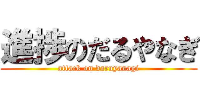 進捗のだるやなぎ (attack on daruyanagi)