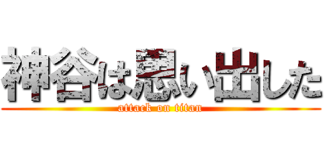 神谷は思い出した (attack on titan)