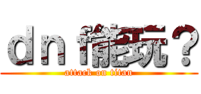 ｄｎｆ能玩？ (attack on titan)
