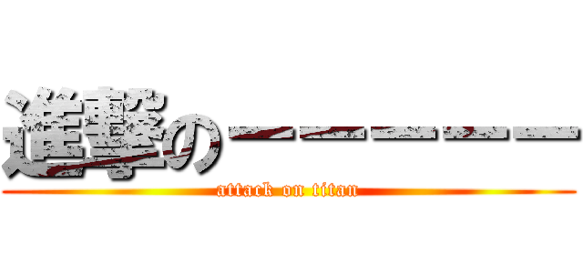 進撃の－－－－－ (attack on titan)