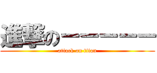 進撃の－－－－－ (attack on titan)