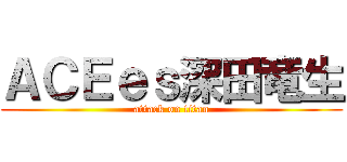 ＡＣＥｅｓ深田竜生 (attack on titan)