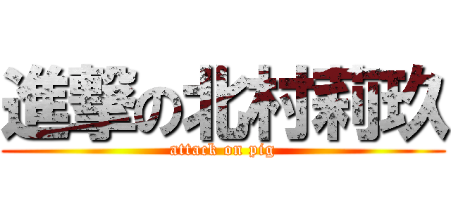 進撃の北村莉玖 (attack on pig)