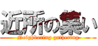 近所の集い (Neighboring gathering)