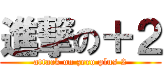 進撃の＋２ (attack on zero plus 2)