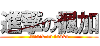 進撃の楓加 (attack on fuuka)