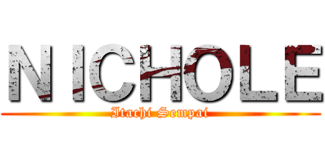 ＮＩＣＨＯＬＥ (Itachi Sempai)