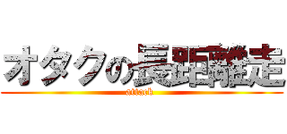 オタクの長距離走 (attack )