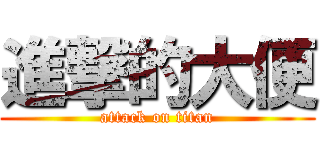 進撃的大便 (attack on titan)
