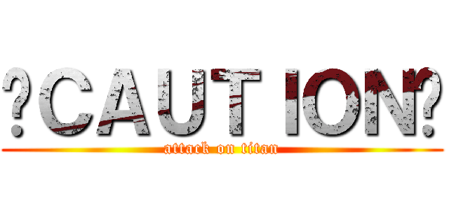 ☢ＣＡＵＴＩＯＮ☢ (attack on titan)