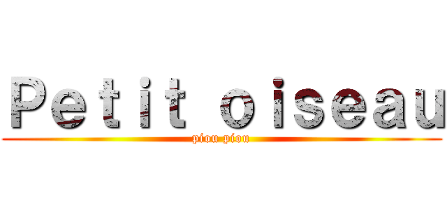 Ｐｅｔｉｔ ｏｉｓｅａｕ (piou piou)