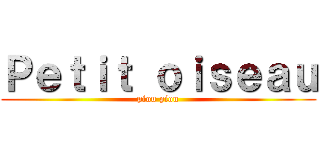 Ｐｅｔｉｔ ｏｉｓｅａｕ (piou piou)