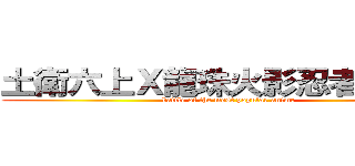 土衛六上Ｘ龍珠火影忍者Ｘ攻擊 (battle of the most popular anime)