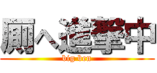 厠へ進撃中 (big ben)